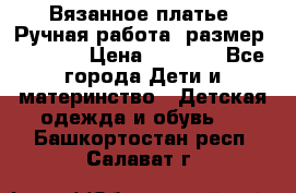 Вязанное платье. Ручная работа. размер 116-122 › Цена ­ 2 800 - Все города Дети и материнство » Детская одежда и обувь   . Башкортостан респ.,Салават г.